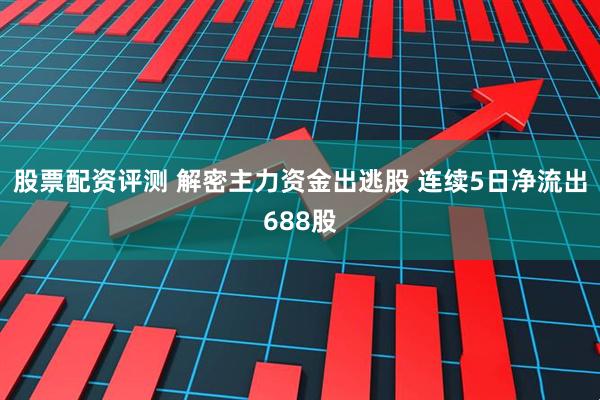股票配资评测 解密主力资金出逃股 连续5日净流出688股