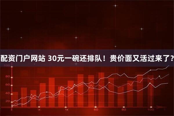 配资门户网站 30元一碗还排队！贵价面又活过来了？