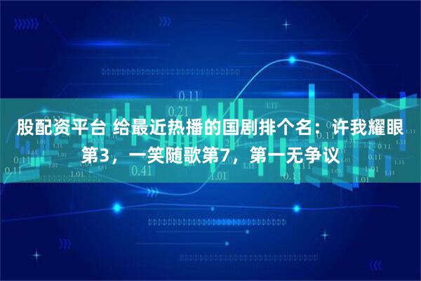 股配资平台 给最近热播的国剧排个名：许我耀眼第3，一笑随歌第7，第一无争议