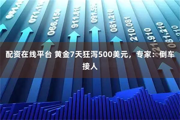 配资在线平台 黄金7天狂泻500美元，专家：倒车接人