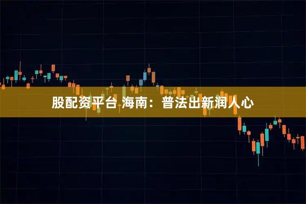 股配资平台 海南：普法出新润人心