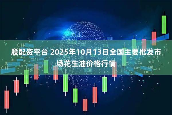 股配资平台 2025年10月13日全国主要批发市场花生油价格行情
