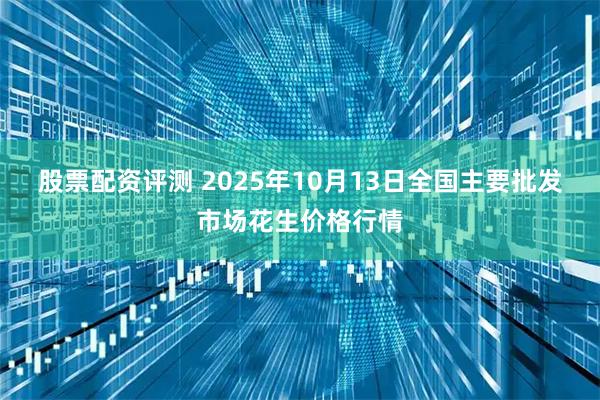 股票配资评测 2025年10月13日全国主要批发市场花生价格行情