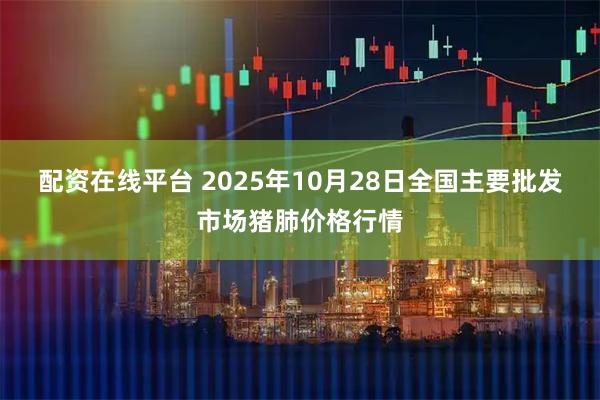 配资在线平台 2025年10月28日全国主要批发市场猪肺价格行情