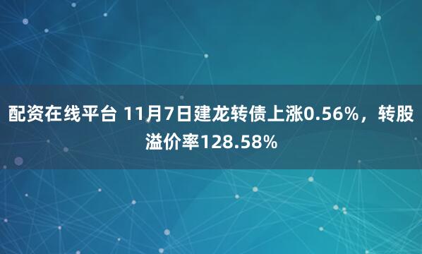 配资在线平台 11月7日建龙转债上涨0.56%，转股溢价率128.58%