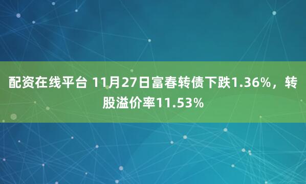 配资在线平台 11月27日富春转债下跌1.36%，转股溢价率11.53%