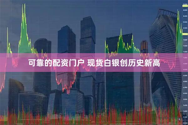 可靠的配资门户 现货白银创历史新高