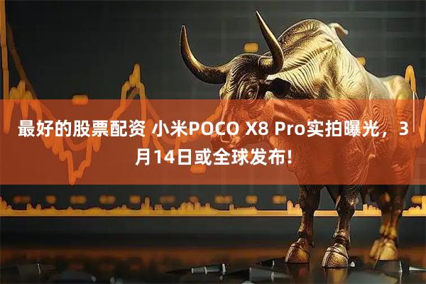 最好的股票配资 小米POCO X8 Pro实拍曝光，3月14日或全球发布!