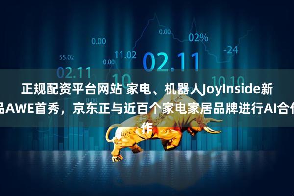 正规配资平台网站 家电、机器人JoyInside新品AWE首秀，京东正与近百个家电家居品牌进行AI合作