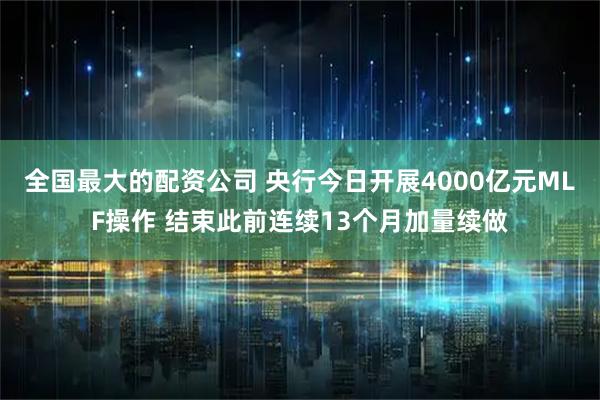 全国最大的配资公司 央行今日开展4000亿元MLF操作 结束此前连续13个月加量续做